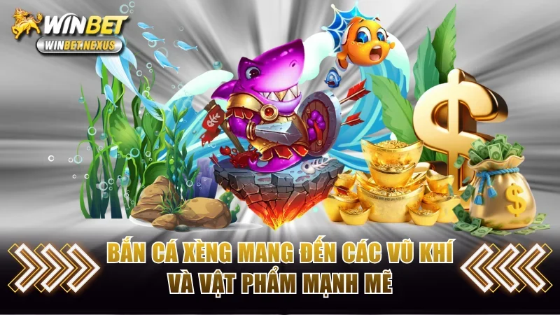 Bắn Cá Xèng mang đến các vũ khí và vật phẩm mạnh mẽ